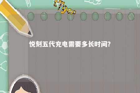 悦刻五代充电需要多长时间？ 